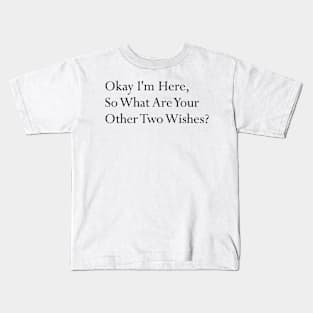 Okay I'm here so what are your other two wishes sarcastic Kids T-Shirt